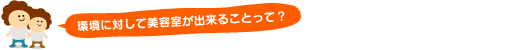 環境に対して美容室が出来ることって?
