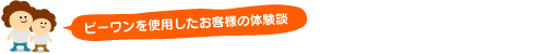 ビーワンを使用したお客様の体験談